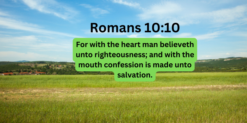 For with the heart man believeth unto righteousness; and with the mouth confession is made unto salvation.